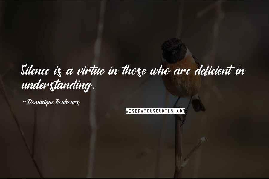 Dominique Bouhours Quotes: Silence is a virtue in those who are deficient in understanding.