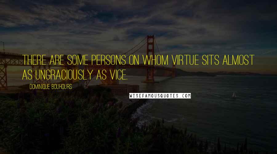 Dominique Bouhours Quotes: There are some persons on whom virtue sits almost as ungraciously as vice.