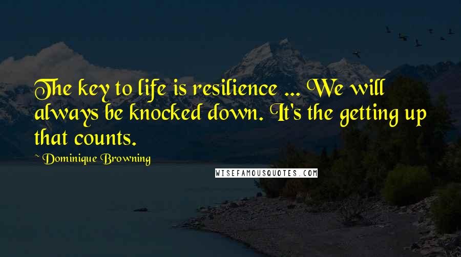 Dominique Browning Quotes: The key to life is resilience ... We will always be knocked down. It's the getting up that counts.