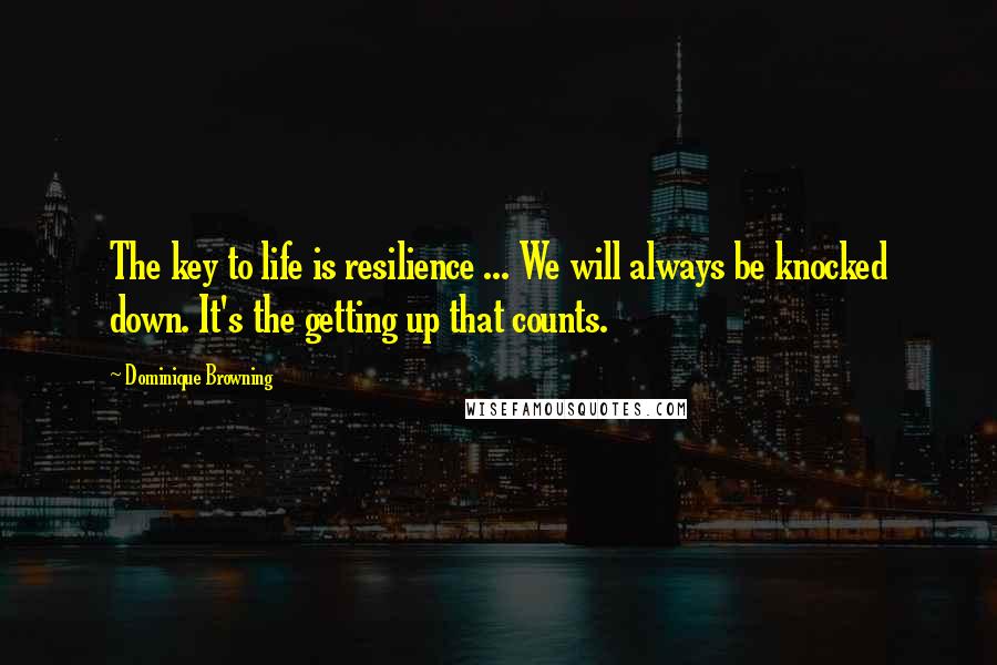 Dominique Browning Quotes: The key to life is resilience ... We will always be knocked down. It's the getting up that counts.