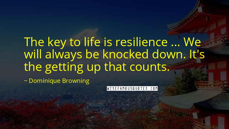 Dominique Browning Quotes: The key to life is resilience ... We will always be knocked down. It's the getting up that counts.