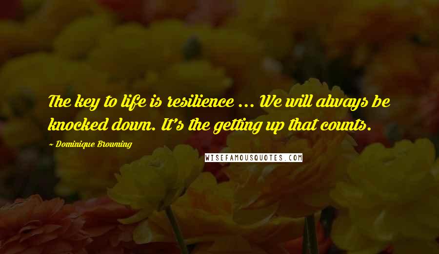 Dominique Browning Quotes: The key to life is resilience ... We will always be knocked down. It's the getting up that counts.