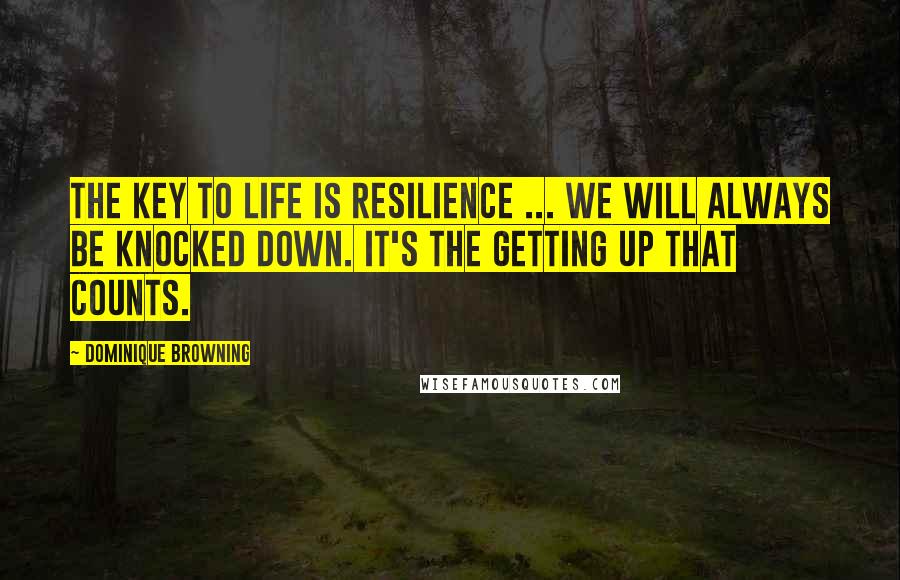 Dominique Browning Quotes: The key to life is resilience ... We will always be knocked down. It's the getting up that counts.