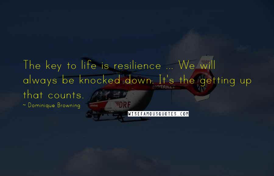 Dominique Browning Quotes: The key to life is resilience ... We will always be knocked down. It's the getting up that counts.