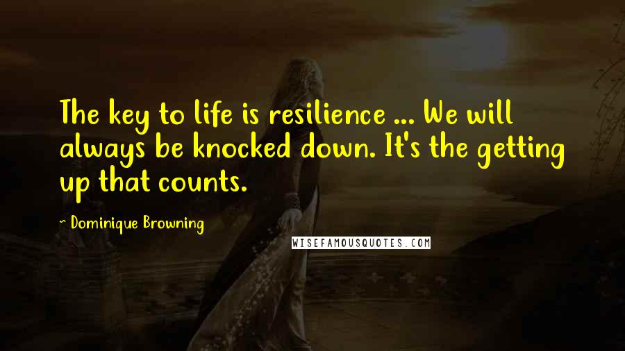 Dominique Browning Quotes: The key to life is resilience ... We will always be knocked down. It's the getting up that counts.