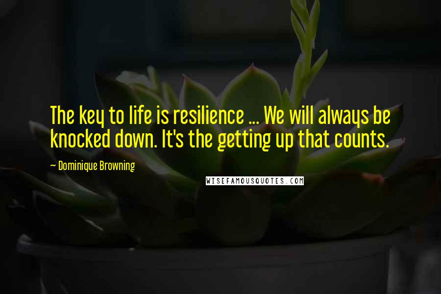 Dominique Browning Quotes: The key to life is resilience ... We will always be knocked down. It's the getting up that counts.