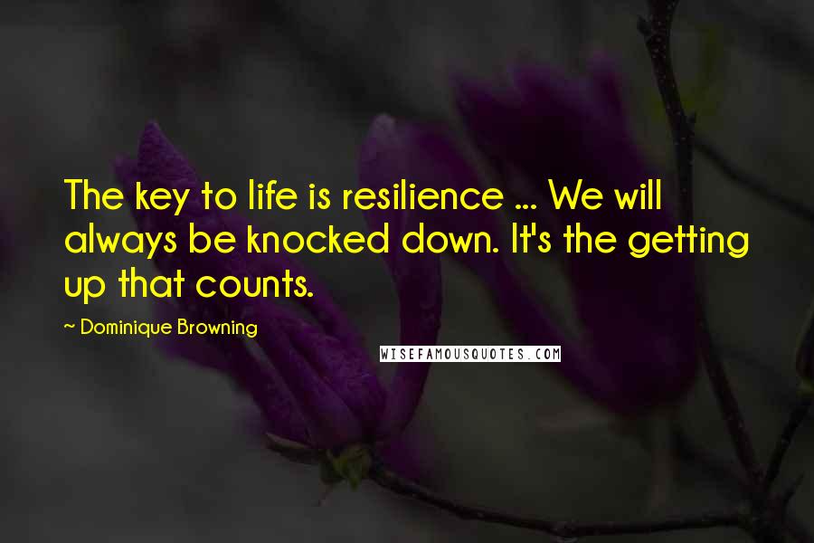 Dominique Browning Quotes: The key to life is resilience ... We will always be knocked down. It's the getting up that counts.