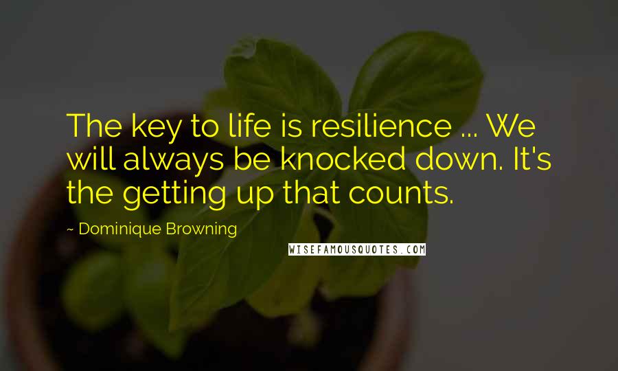 Dominique Browning Quotes: The key to life is resilience ... We will always be knocked down. It's the getting up that counts.