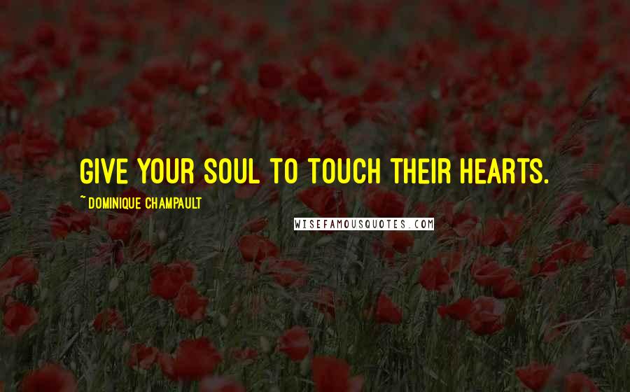 Dominique Champault Quotes: Give your soul to touch their hearts.