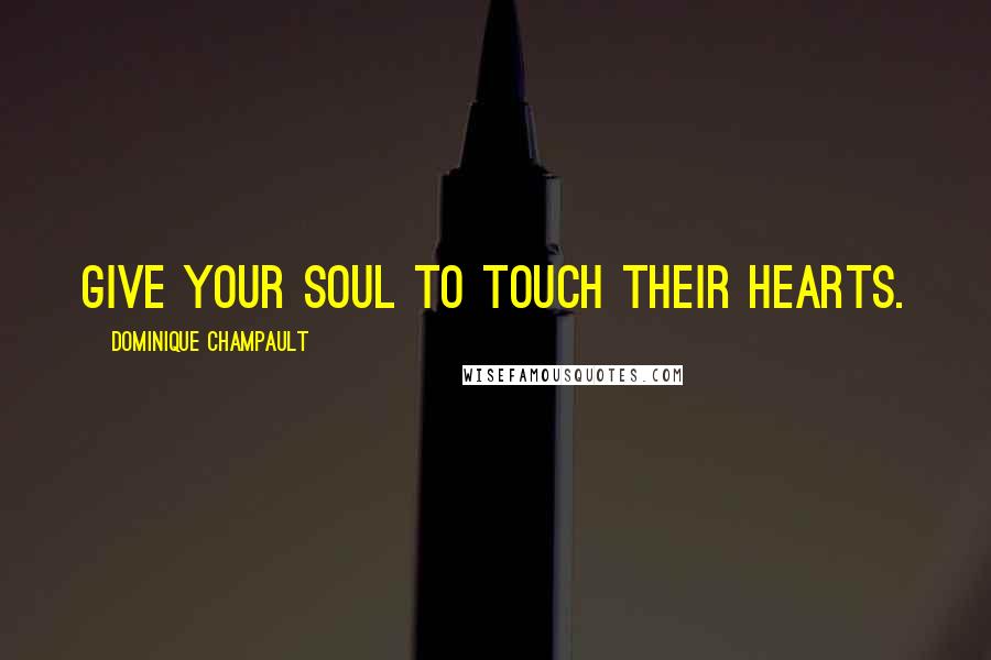 Dominique Champault Quotes: Give your soul to touch their hearts.