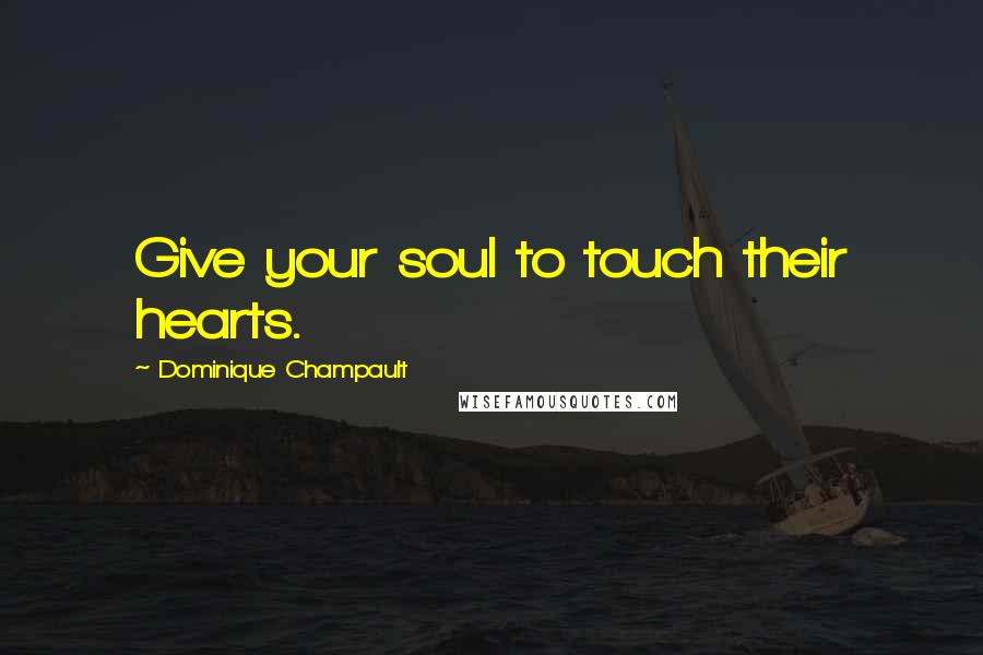 Dominique Champault Quotes: Give your soul to touch their hearts.