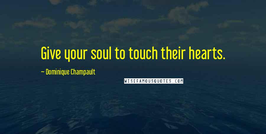 Dominique Champault Quotes: Give your soul to touch their hearts.