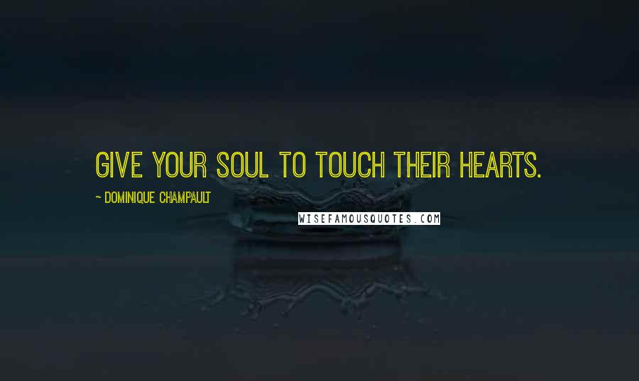 Dominique Champault Quotes: Give your soul to touch their hearts.