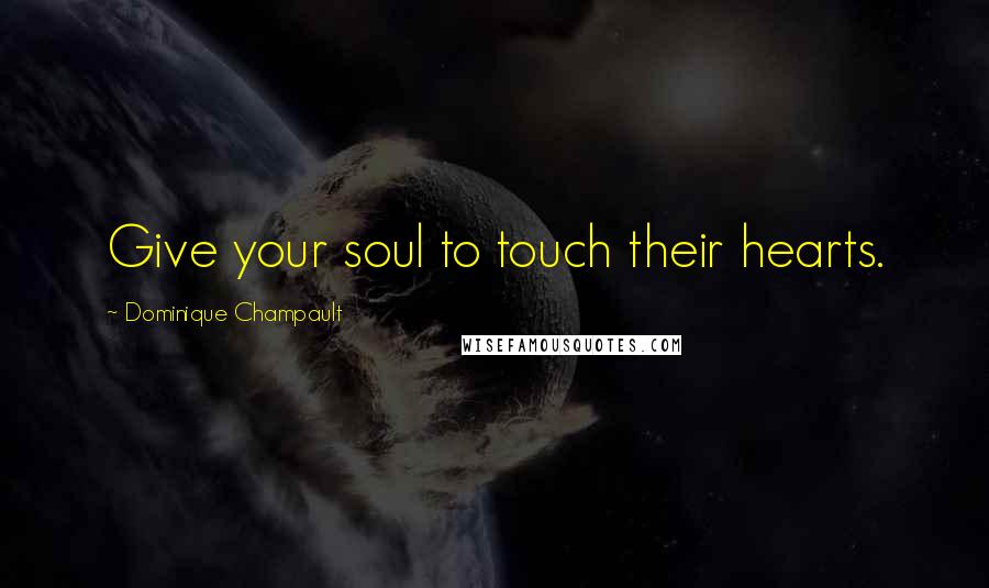 Dominique Champault Quotes: Give your soul to touch their hearts.