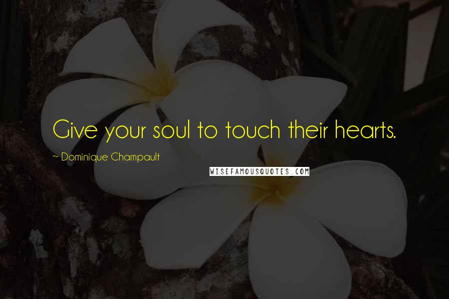 Dominique Champault Quotes: Give your soul to touch their hearts.