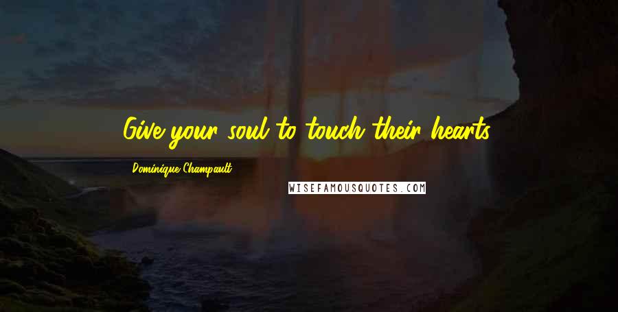 Dominique Champault Quotes: Give your soul to touch their hearts.