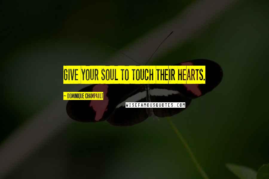 Dominique Champault Quotes: Give your soul to touch their hearts.