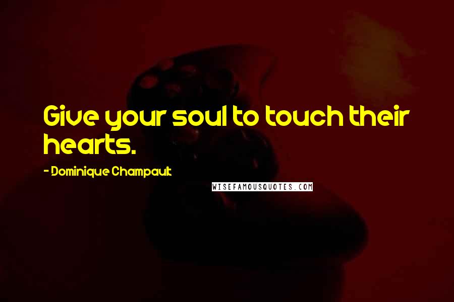 Dominique Champault Quotes: Give your soul to touch their hearts.