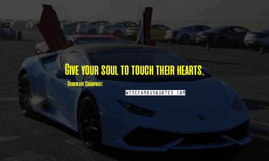 Dominique Champault Quotes: Give your soul to touch their hearts.