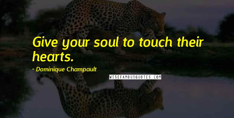 Dominique Champault Quotes: Give your soul to touch their hearts.