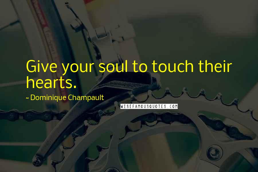 Dominique Champault Quotes: Give your soul to touch their hearts.