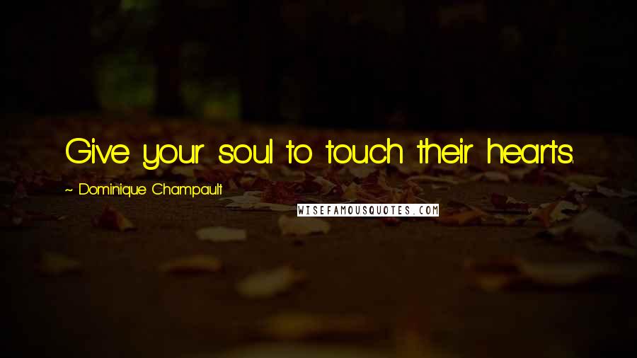 Dominique Champault Quotes: Give your soul to touch their hearts.