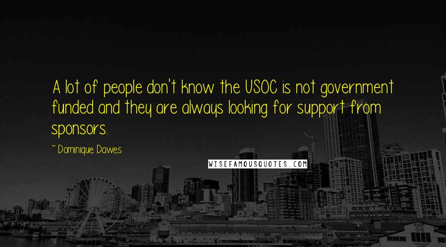 Dominique Dawes Quotes: A lot of people don't know the USOC is not government funded and they are always looking for support from sponsors.