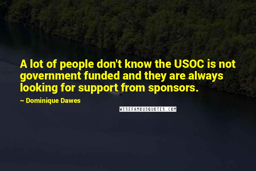 Dominique Dawes Quotes: A lot of people don't know the USOC is not government funded and they are always looking for support from sponsors.