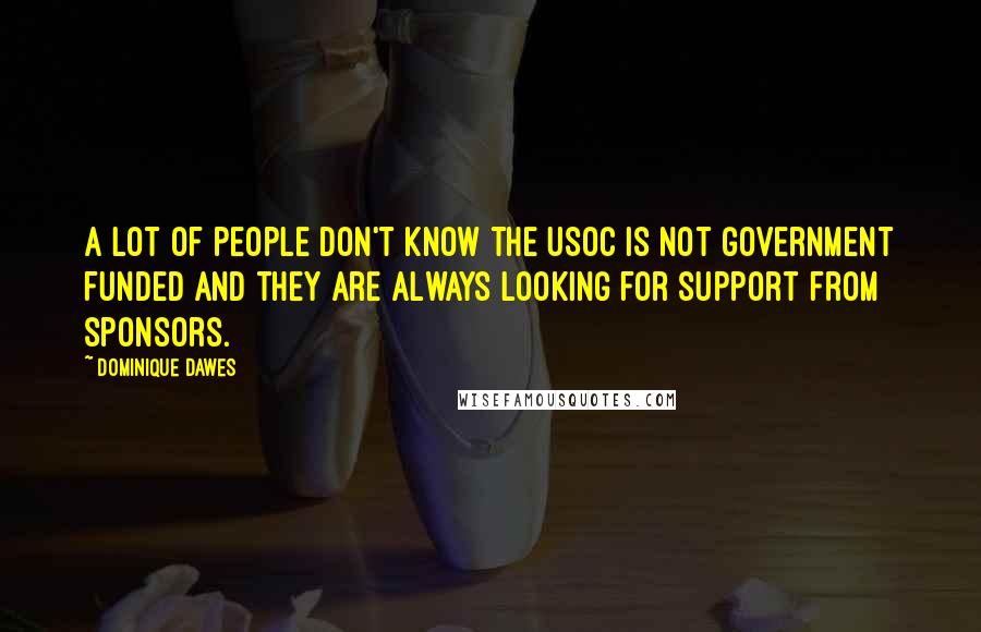 Dominique Dawes Quotes: A lot of people don't know the USOC is not government funded and they are always looking for support from sponsors.