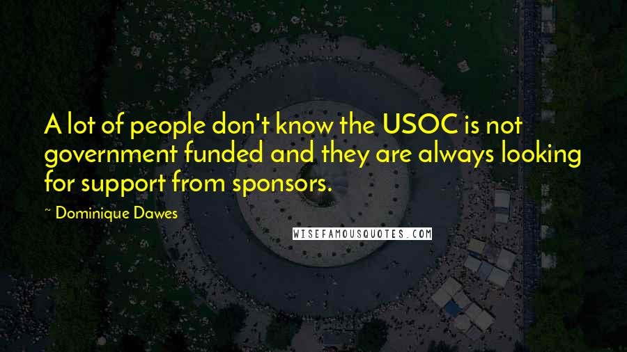 Dominique Dawes Quotes: A lot of people don't know the USOC is not government funded and they are always looking for support from sponsors.