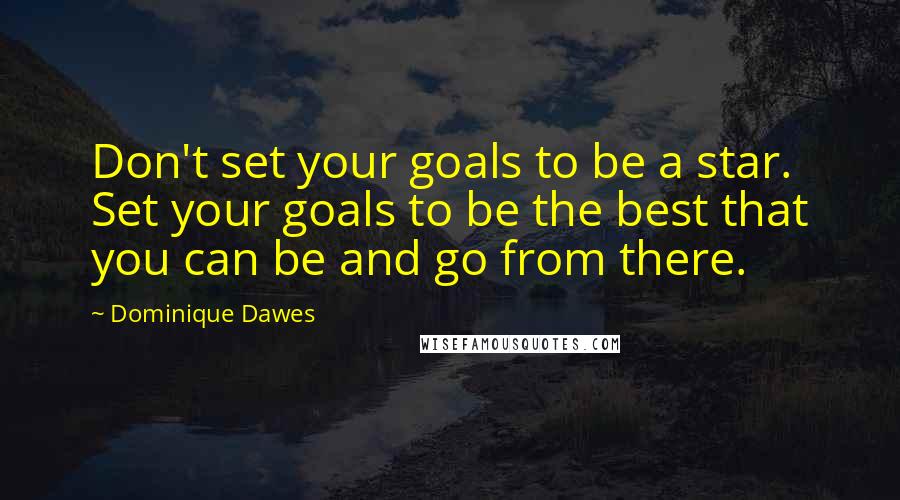 Dominique Dawes Quotes: Don't set your goals to be a star. Set your goals to be the best that you can be and go from there.