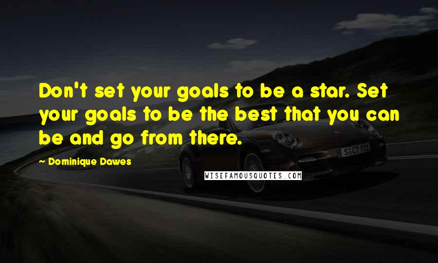 Dominique Dawes Quotes: Don't set your goals to be a star. Set your goals to be the best that you can be and go from there.