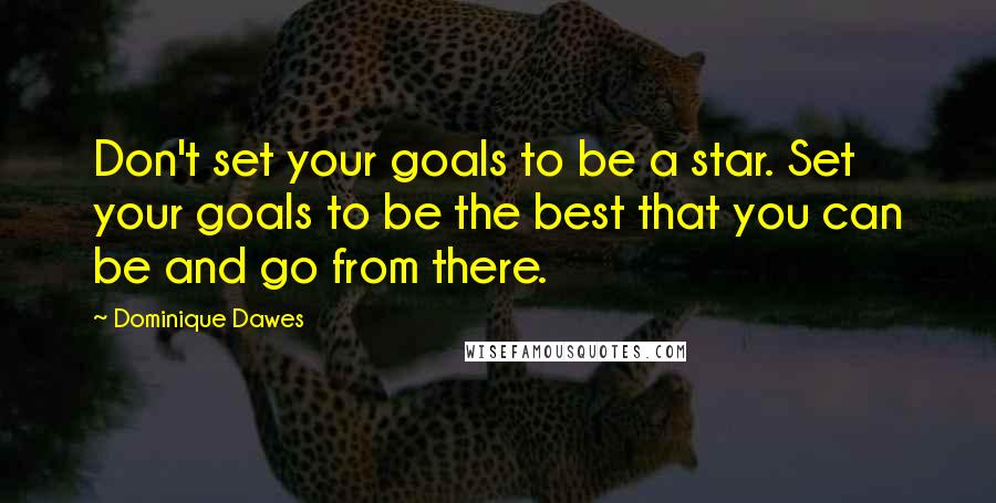 Dominique Dawes Quotes: Don't set your goals to be a star. Set your goals to be the best that you can be and go from there.