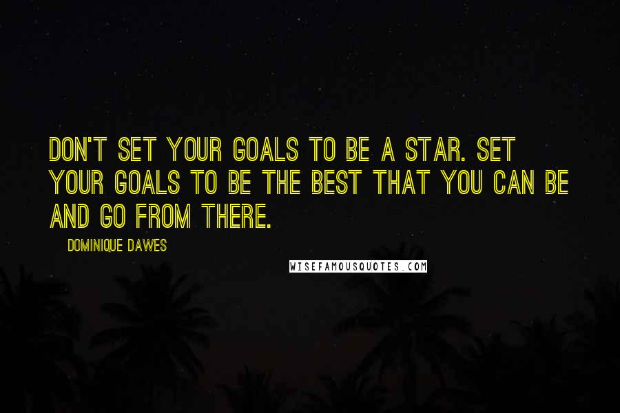 Dominique Dawes Quotes: Don't set your goals to be a star. Set your goals to be the best that you can be and go from there.