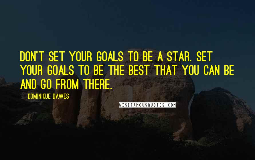 Dominique Dawes Quotes: Don't set your goals to be a star. Set your goals to be the best that you can be and go from there.