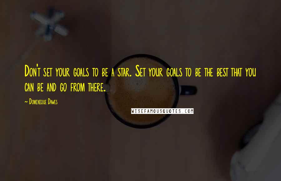 Dominique Dawes Quotes: Don't set your goals to be a star. Set your goals to be the best that you can be and go from there.