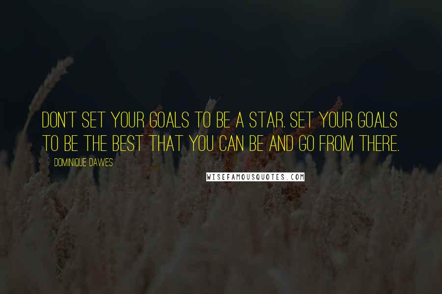 Dominique Dawes Quotes: Don't set your goals to be a star. Set your goals to be the best that you can be and go from there.