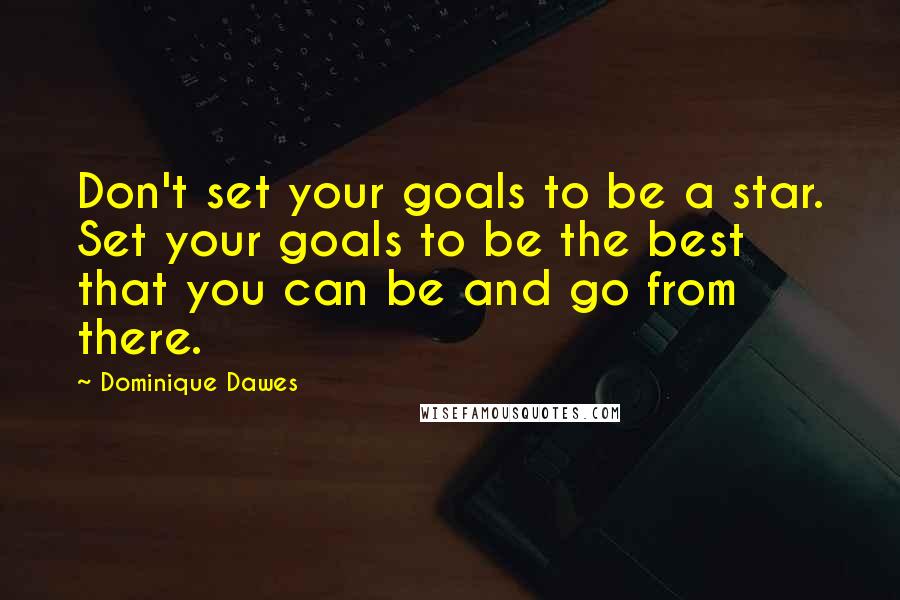 Dominique Dawes Quotes: Don't set your goals to be a star. Set your goals to be the best that you can be and go from there.