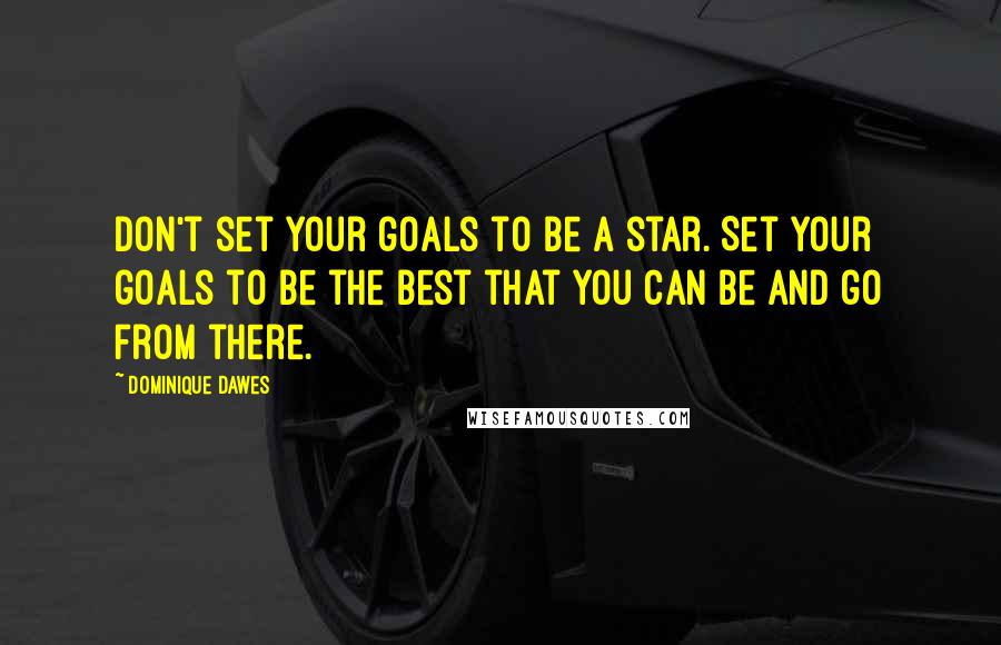 Dominique Dawes Quotes: Don't set your goals to be a star. Set your goals to be the best that you can be and go from there.