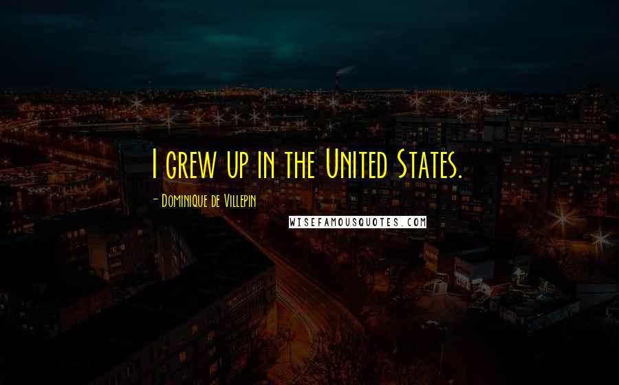 Dominique De Villepin Quotes: I grew up in the United States.
