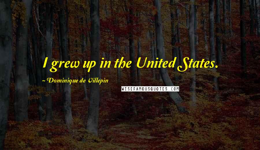 Dominique De Villepin Quotes: I grew up in the United States.