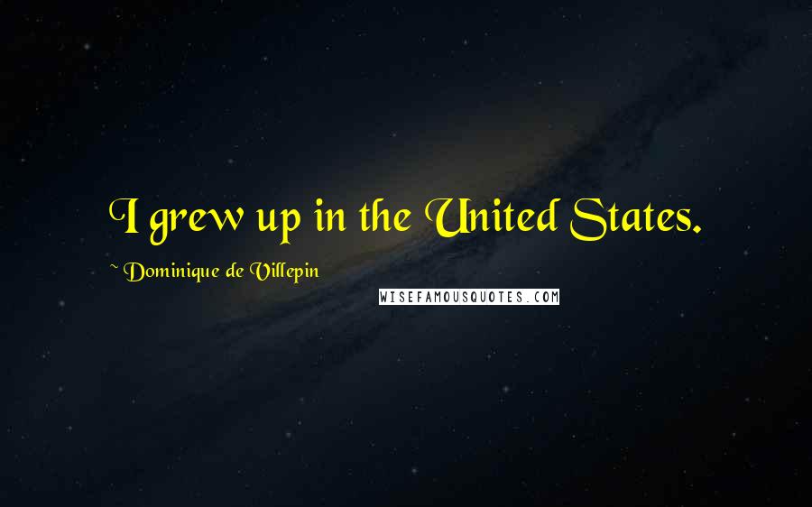 Dominique De Villepin Quotes: I grew up in the United States.