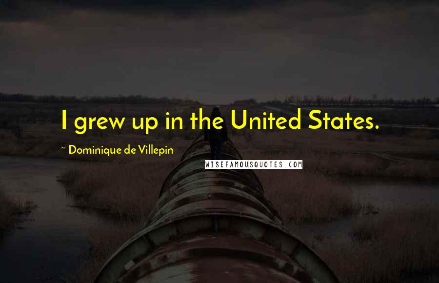 Dominique De Villepin Quotes: I grew up in the United States.