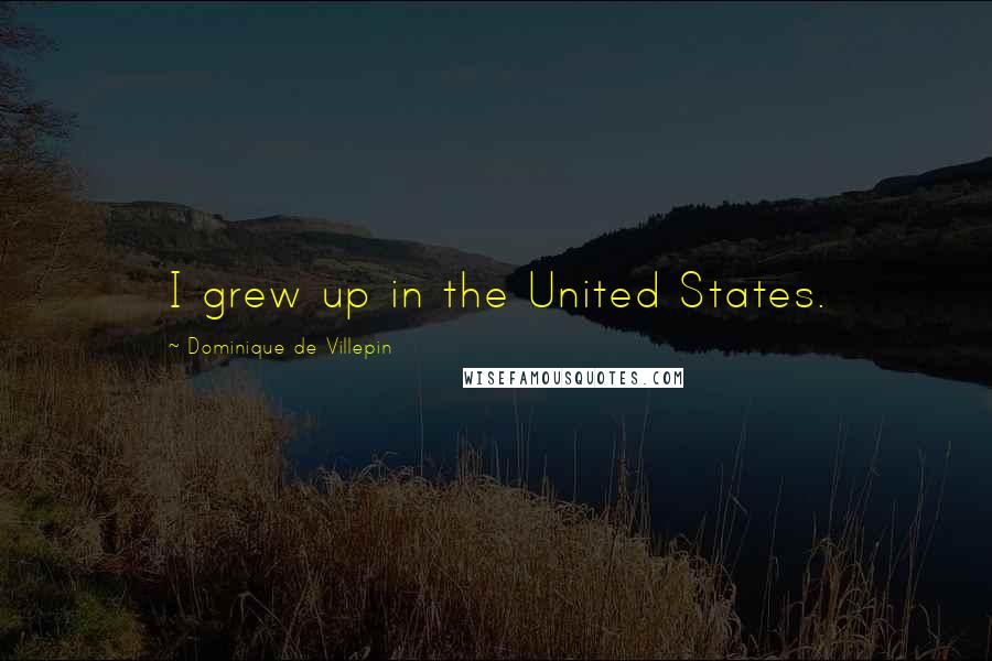 Dominique De Villepin Quotes: I grew up in the United States.