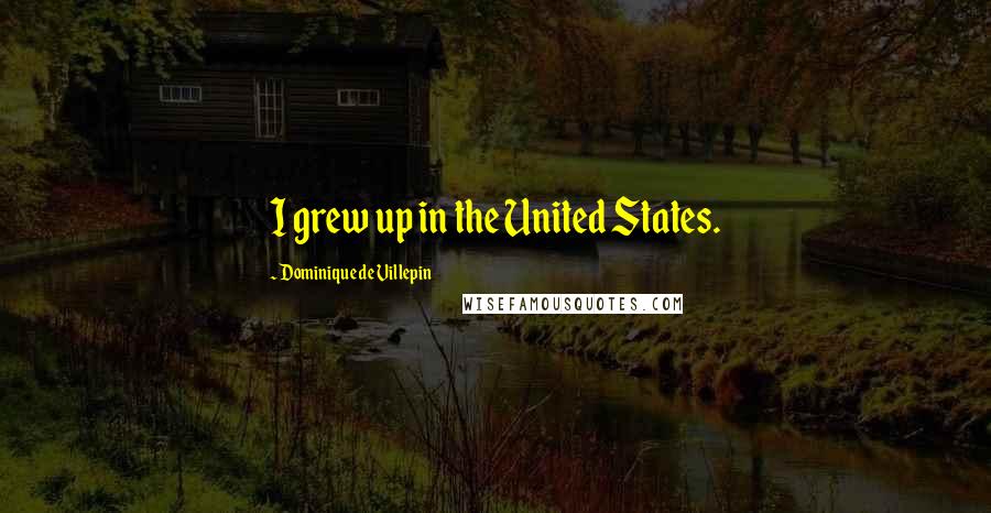 Dominique De Villepin Quotes: I grew up in the United States.