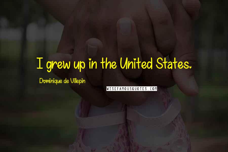 Dominique De Villepin Quotes: I grew up in the United States.