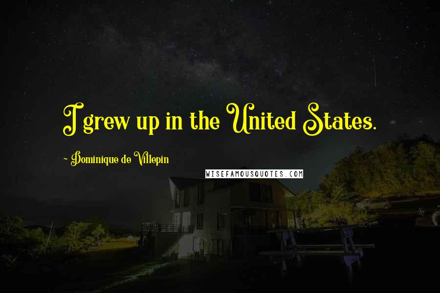 Dominique De Villepin Quotes: I grew up in the United States.