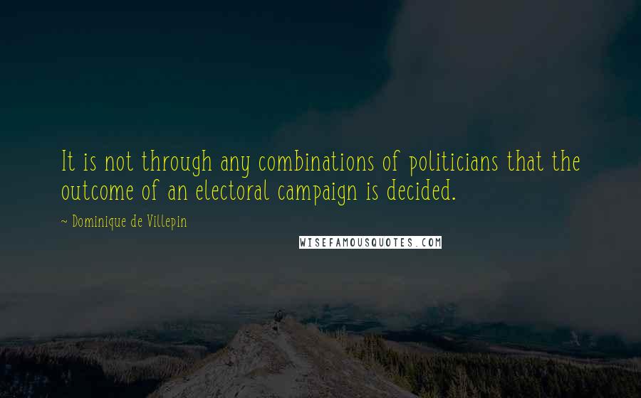 Dominique De Villepin Quotes: It is not through any combinations of politicians that the outcome of an electoral campaign is decided.