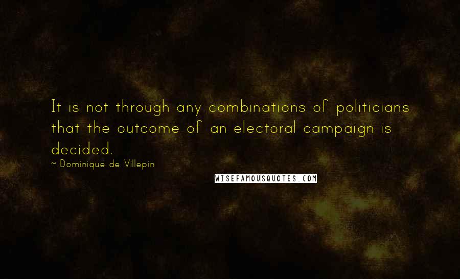 Dominique De Villepin Quotes: It is not through any combinations of politicians that the outcome of an electoral campaign is decided.