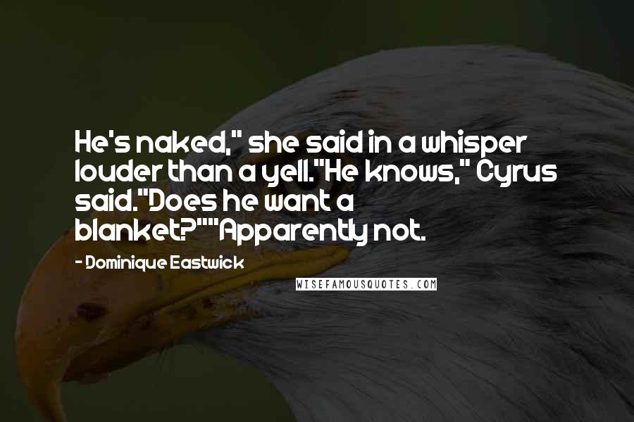 Dominique Eastwick Quotes: He's naked," she said in a whisper louder than a yell."He knows," Cyrus said."Does he want a blanket?""Apparently not.